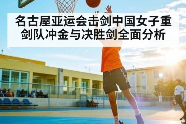 名古屋亚运会击剑中国女子重剑队冲金与决胜剑全面分析