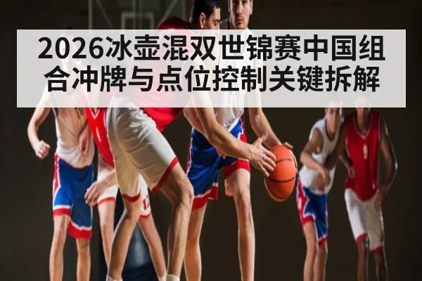 2026冰壶混双世锦赛中国组合冲牌与点位控制关键拆解